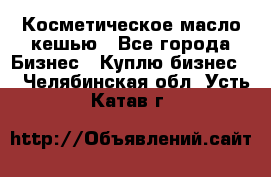 Косметическое масло кешью - Все города Бизнес » Куплю бизнес   . Челябинская обл.,Усть-Катав г.